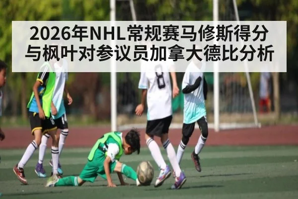 2026年NHL常规赛马修斯得分与枫叶对参议员加拿大德比分析
