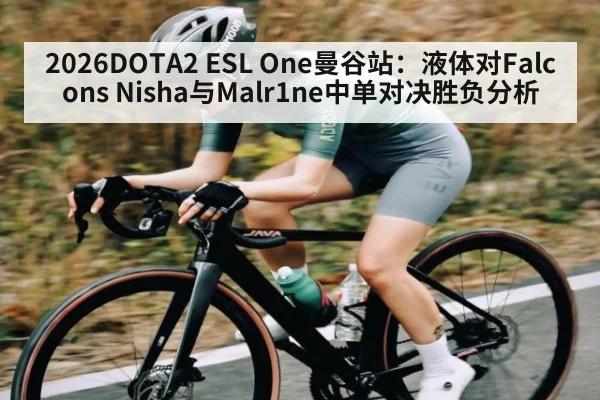 2026DOTA2 ESL One曼谷站：液体对Falcons Nisha与Malr1ne中单对决胜负分析