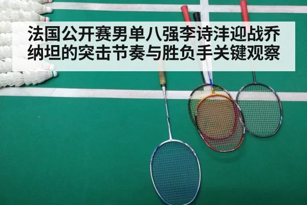 法国公开赛男单八强李诗沣迎战乔纳坦的突击节奏与胜负手关键观察